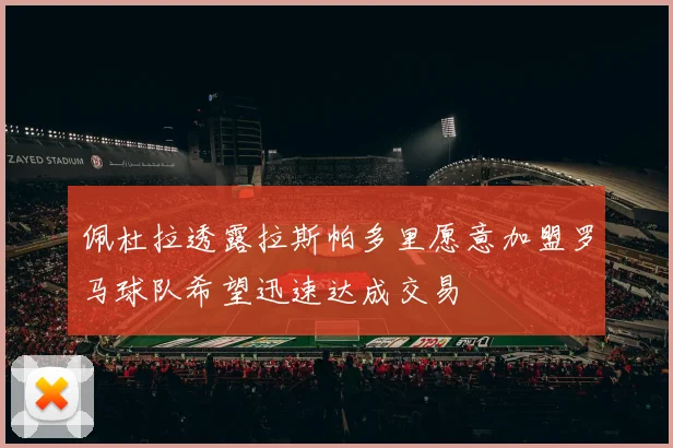 佩杜拉透露拉斯帕多里愿意加盟罗马球队希望迅速达成交易