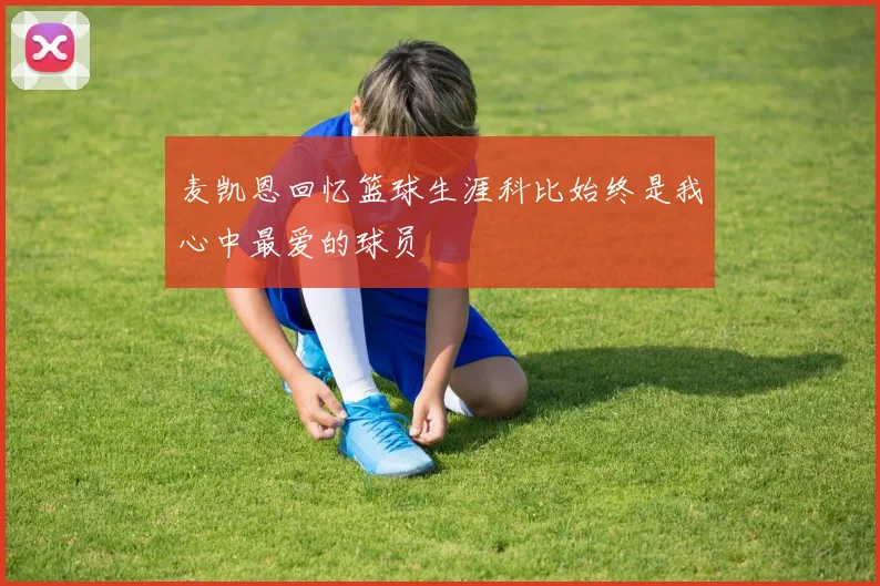 麦凯恩回忆篮球生涯科比始终是我心中最爱的球员