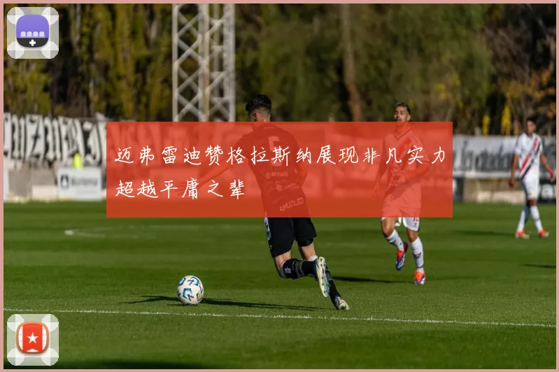 迈弗雷迪赞格拉斯纳展现非凡实力超越平庸之辈