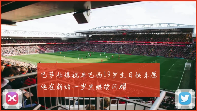 巴萨社媒祝库巴西19岁生日快乐愿他在新的一岁里继续闪耀