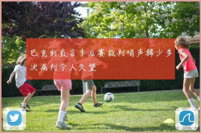 巴克利直言季后赛裁判哨声稀少多次漏判令人失望