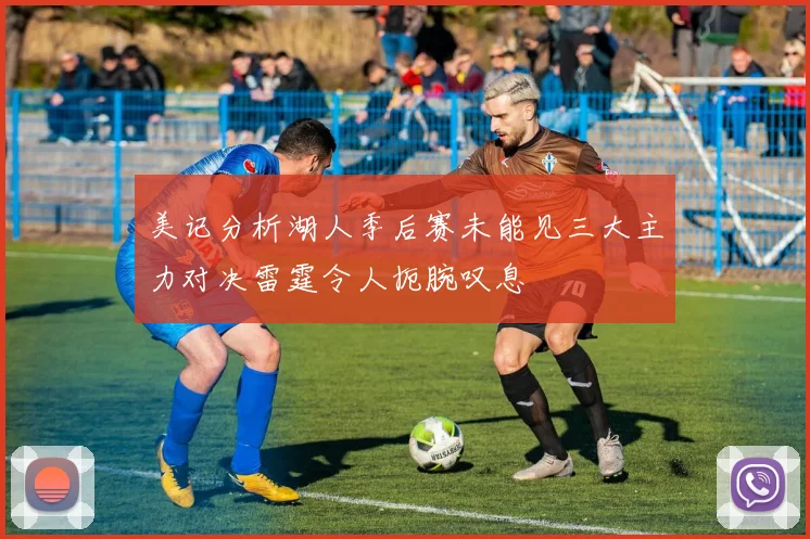 美记分析湖人季后赛未能见三大主力对决雷霆令人扼腕叹息