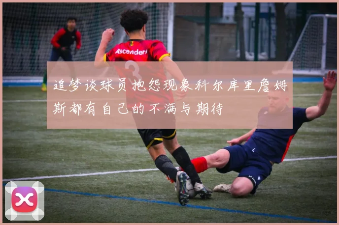 追梦谈球员抱怨现象科尔库里詹姆斯都有自己的不满与期待